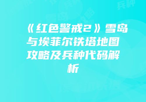 《红色警戒2》雪岛与埃菲尔铁塔地图攻略及兵种代码解析