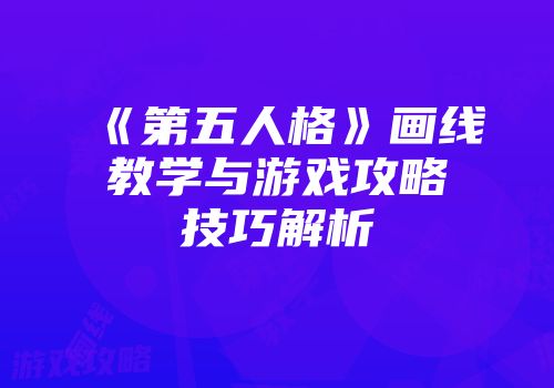《第五人格》画线教学与游戏攻略技巧解析