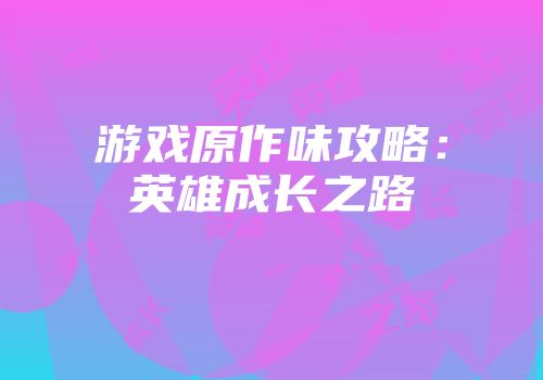 游戏原作味攻略：英雄成长之路