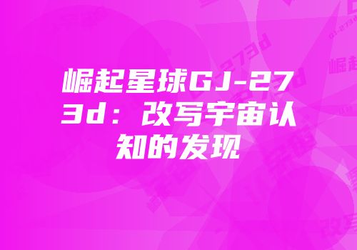 崛起星球GJ-273d：改写宇宙认知的发现