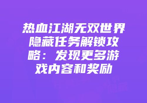 热血江湖无双世界隐藏任务解锁攻略：发现更多游戏内容和奖励