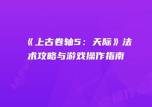 《上古卷轴5：天际》法术攻略与游戏操作指南