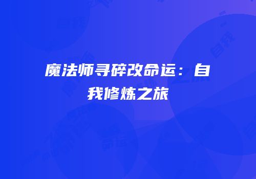 魔法师寻碎改命运：自我修炼之旅