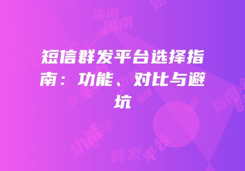 短信群发平台选择指南：功能、对比与避坑