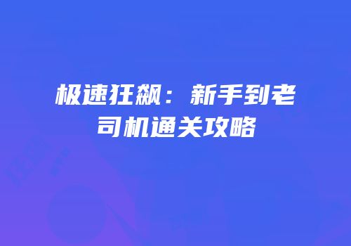 极速狂飙：新手到老司机通关攻略