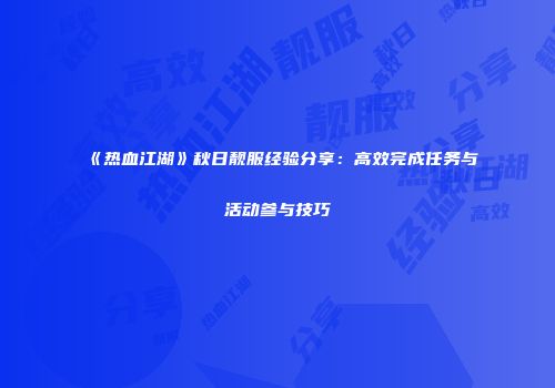 《热血江湖》秋日靓服经验分享:高效完成任务与活动参与技巧