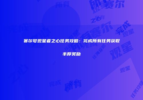 赛尔号观星者之心任务攻略：完成所有任务获取丰厚奖励