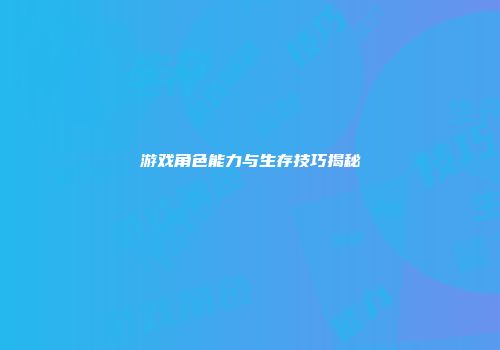 游戏角色能力与生存技巧揭秘