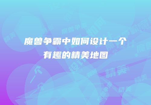 魔兽争霸中如何设计一个有趣的精美地图