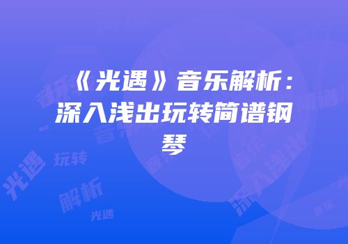 《光遇》音乐解析：深入浅出玩转简谱钢琴