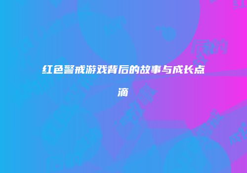 红色警戒游戏背后的故事与成长点滴