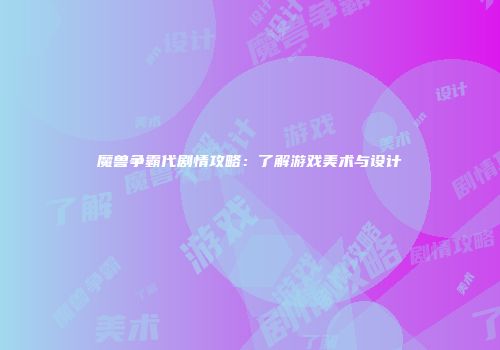 魔兽争霸代剧情攻略：了解游戏美术与设计