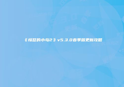《愤怒的小鸟2》v5.3.0春季版更新攻略
