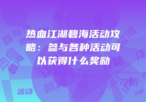 热血江湖碧海活动攻略:参与各种活动可以获得什么奖励