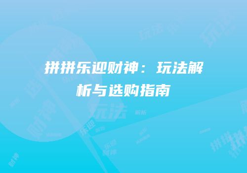 拼拼乐迎财神：玩法解析与选购指南