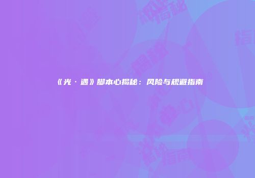 《光·遇》脚本心揭秘：风险与规避指南