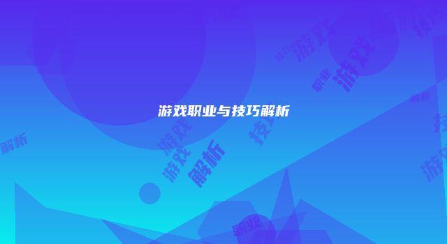 游戏职业与技巧解析