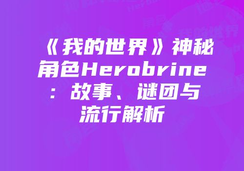 《我的世界》神秘角色Herobrine：故事、谜团与流行解析