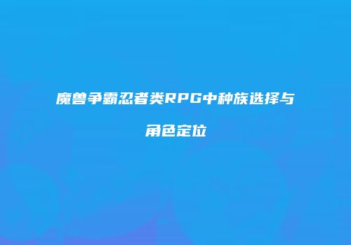 魔兽争霸忍者类RPG中种族选择与角色定位