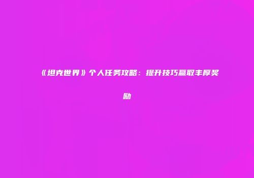 《坦克世界》个人任务攻略：提升技巧赢取丰厚奖励