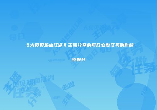 《大贝贝热血江湖》主播分享的每日必做任务助你稳步提升