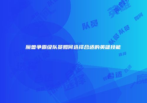 魔兽争霸级队员如何选择合适的英雄技能