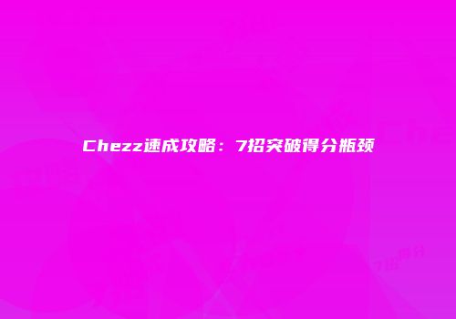 Chezz速成攻略：7招突破得分瓶颈