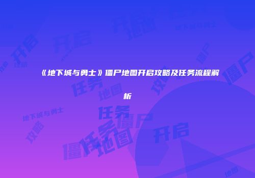 《地下城与勇士》僵尸地图开启攻略及任务流程解析