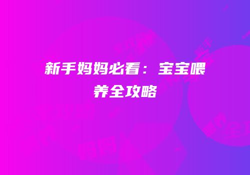 新手妈妈必看：宝宝喂养全攻略
