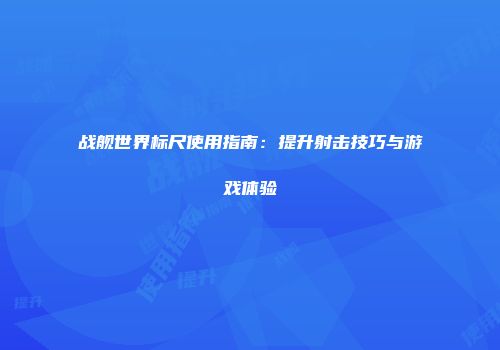 战舰世界标尺使用指南：提升射击技巧与游戏体验