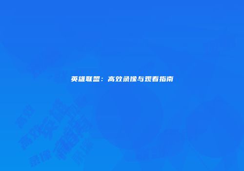 英雄联盟：高效录像与观看指南
