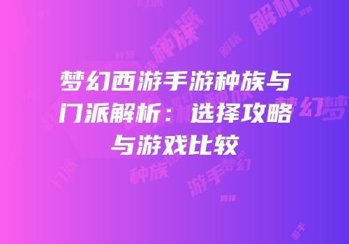 梦幻西游手游种族与门派解析：选择攻略与游戏比较