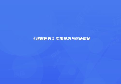 《迷你世界》实用技巧与玩法揭秘