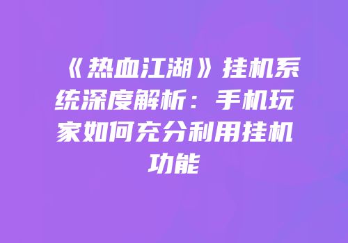 《热血江湖》挂机系统深度解析：手机玩家如何充分利用挂机功能