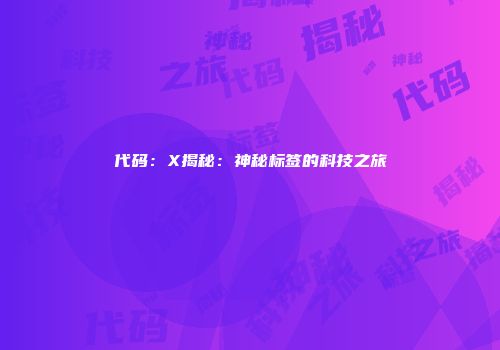 代码：X揭秘：神秘标签的科技之旅