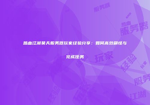 热血江湖昊天服务器玩家经验分享:如何高效刷怪与完成任务