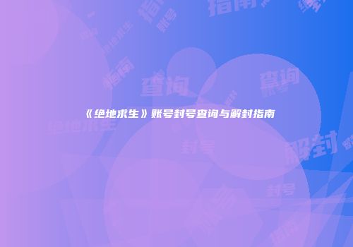 《绝地求生》账号封号查询与解封指南