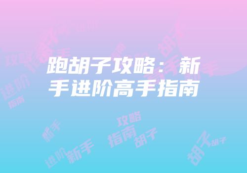 跑胡子攻略：新手进阶高手指南
