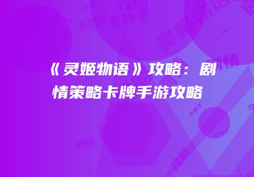 《灵姬物语》攻略：剧情策略卡牌手游攻略