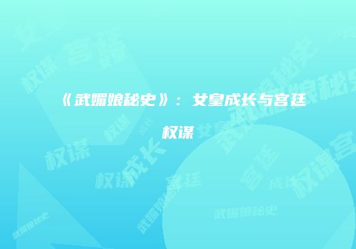 《武媚娘秘史》：女皇成长与宫廷权谋
