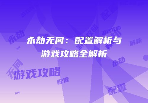 永劫无间：配置解析与游戏攻略全解析