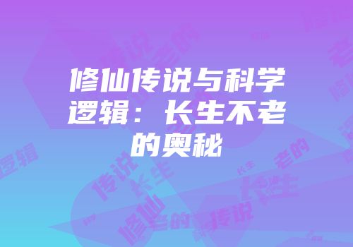 修仙传说与科学逻辑：长生不老的奥秘