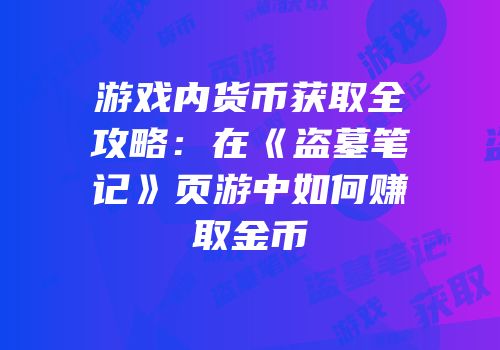 游戏内货币获取全攻略：在《盗墓笔记》页游中如何赚取金币