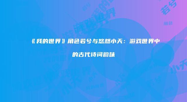 《我的世界》角色若兮与悠然小天：游戏世界中的古代诗词韵味