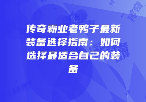 传奇霸业老鸭子最新装备选择指南：如何选择最适合自己的装备