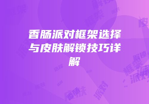 香肠派对框架选择与皮肤解锁技巧详解