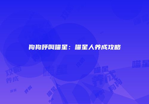狗狗呼叫喵星：喵星人养成攻略