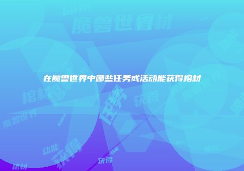 在魔兽世界中哪些任务或活动能获得棺材
