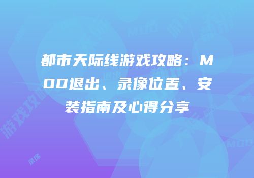 都市天际线游戏攻略：MOD退出、录像位置、安装指南及心得分享