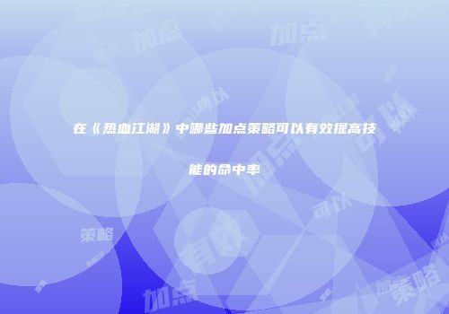 在《热血江湖》中哪些加点策略可以有效提高技能的命中率